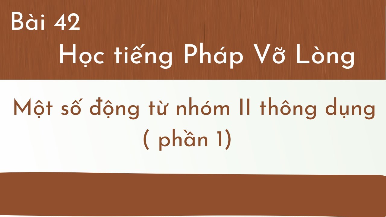 Bài 42 - Tự học tiếng Pháp Vỡ Lòng - Một số động từ nhóm II thông dụng ( phần 1)