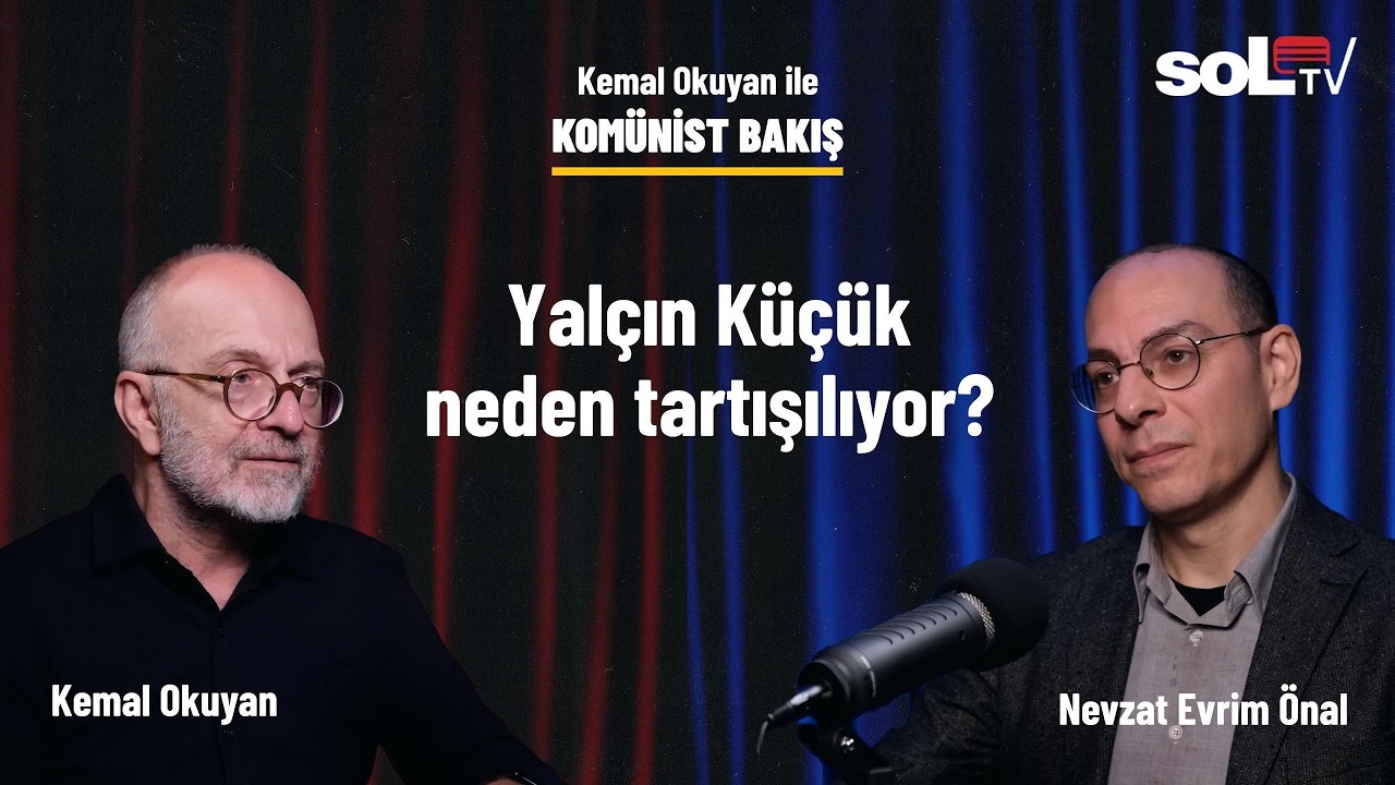 Kom&uuml;nist Bakış | Yal&ccedil;ın K&uuml;&ccedil;&uuml;k neden tartışılıyor?