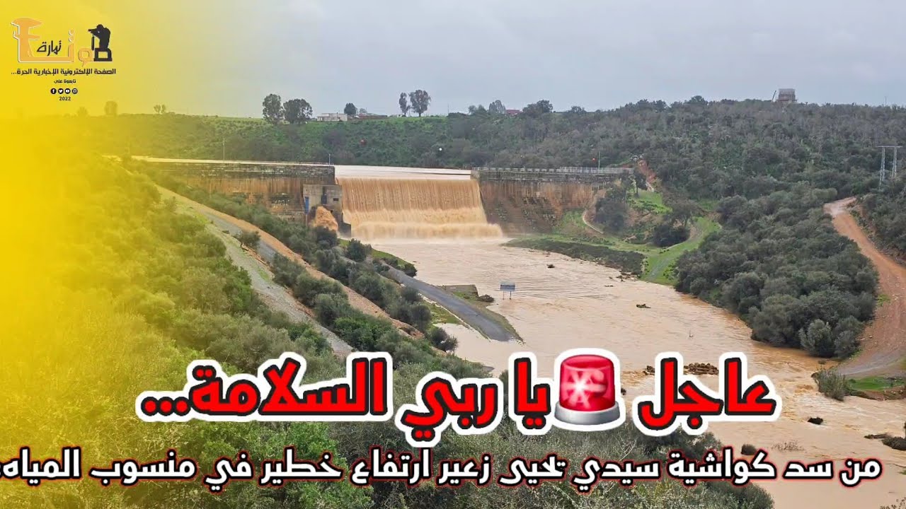 عاجل يا ربي السلامة… الآن من سد كواشية سيدي يحيى زعير ارتفاع خطير في منسوب المياه، 