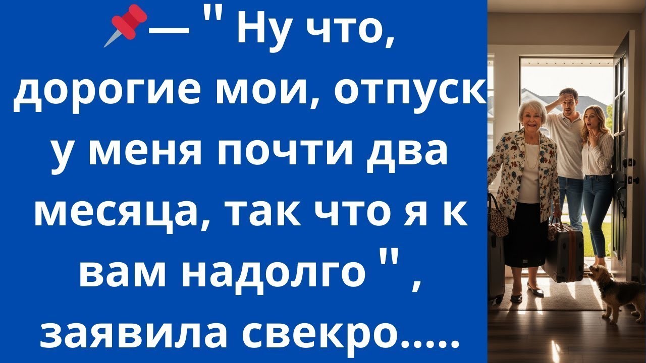 ＂Ну что, дорогие мои, отпуск у меня почти два месяца, так что я к вам надолго＂, заявила свекро