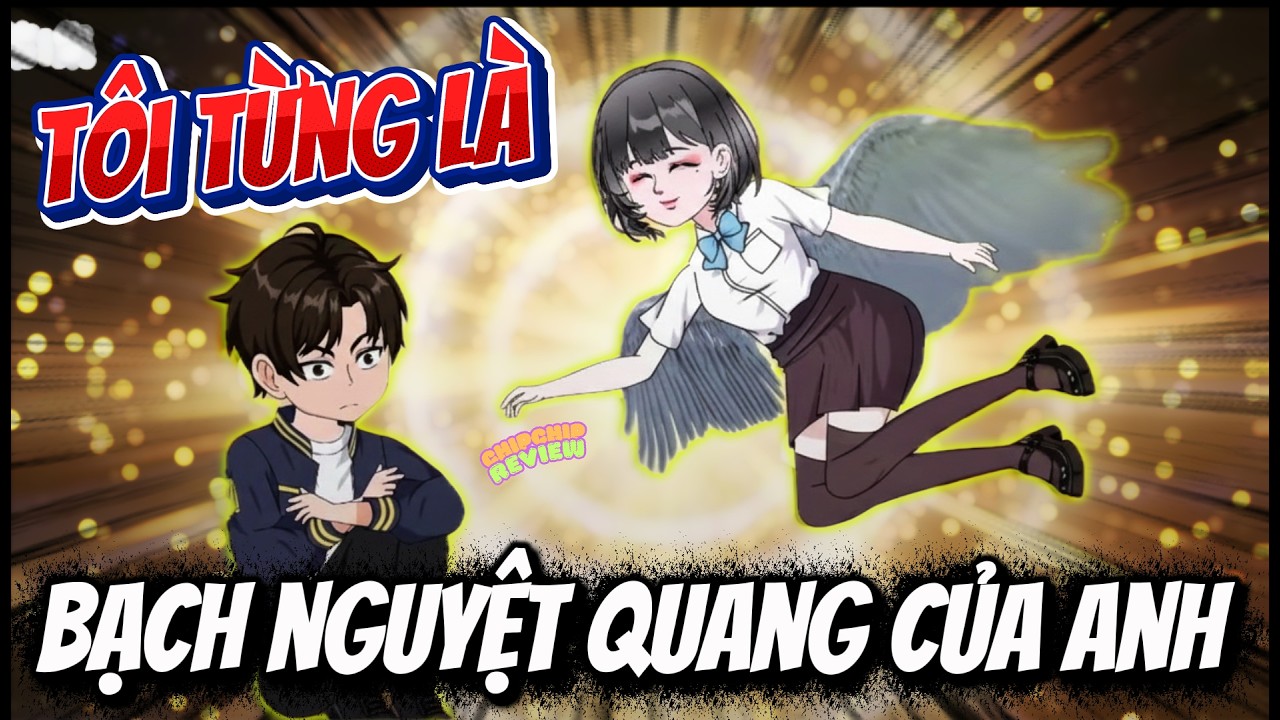 Full Có Kết | Tôi Từng Là Bạch Nguyệt Quang Của Anh |  ChipChip Review