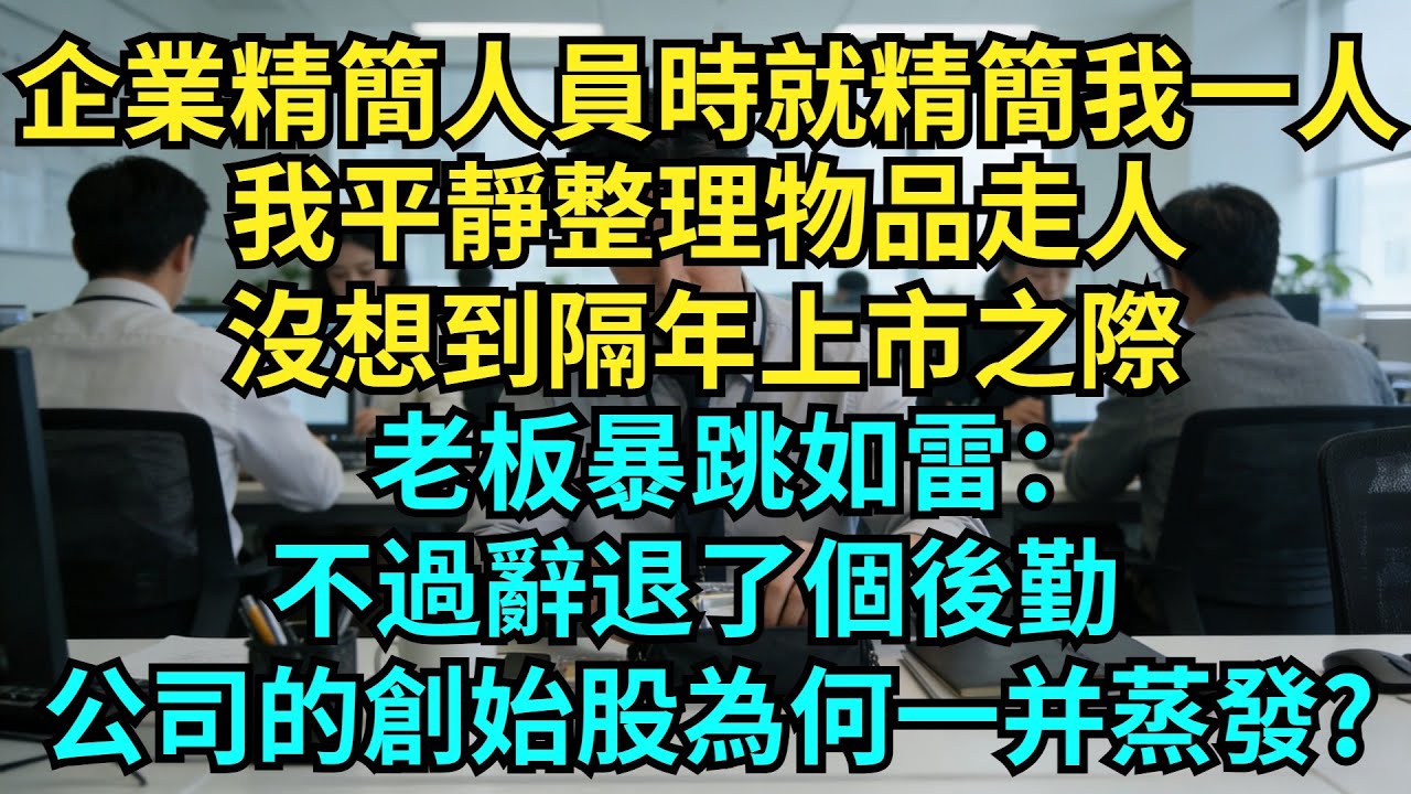 企業精簡人員時就精簡我一人，我平靜整理物品走人，沒想到隔年上市之際，老板暴跳如雷：不過辭退了個後勤，公司的創始股為何一並蒸發？【奇聞秘事】#奇聞#秘事#故事 #职场 #职场故事 #奖金