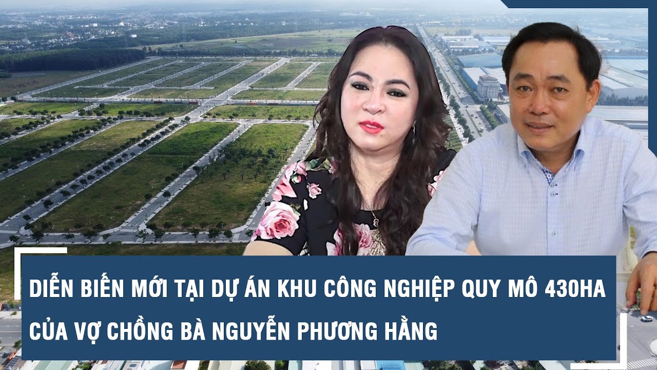 Diễn biến mới tại dự án khu công nghiệp quy mô 430ha của vợ chồng bà Nguyễn Phương Hằng