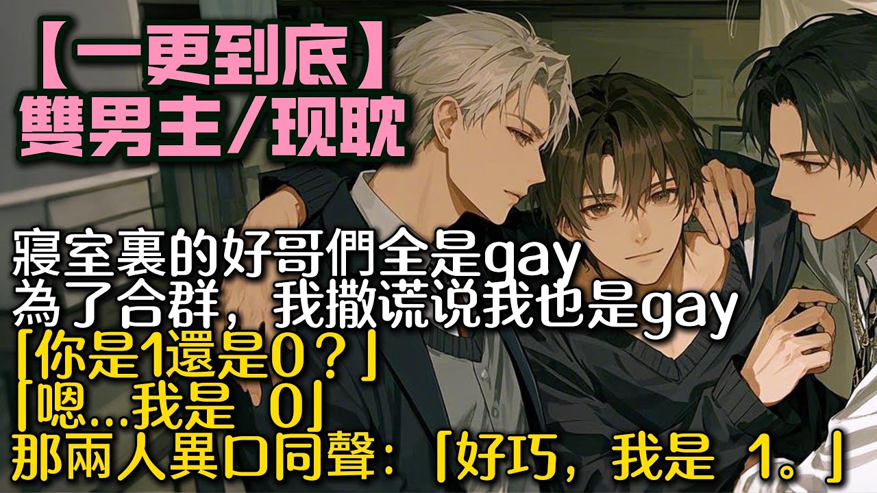 【完結雙男主】發現寢室裏的好哥們全是 gay。為了合群我撒謊說我也是 gay。後來我們相約一起看小電影，他們問我：你是 1 還是 0？「嗯...我是 0」那兩人異口同聲：好巧，我是 1#bl #雙男主