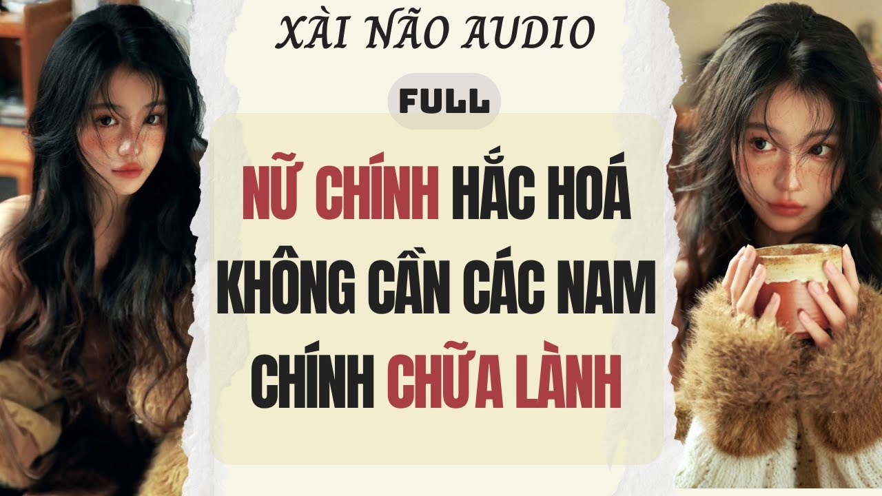 Full audio | NỮ CH&Iacute;NH HẮC HO&Aacute; KH&Ocirc;NG CẦN C&Aacute;C NAM CH&Iacute;NH CHỮA L&Agrave;NH | X&agrave;i N&atilde;o Audio #truyenaudio #audio
