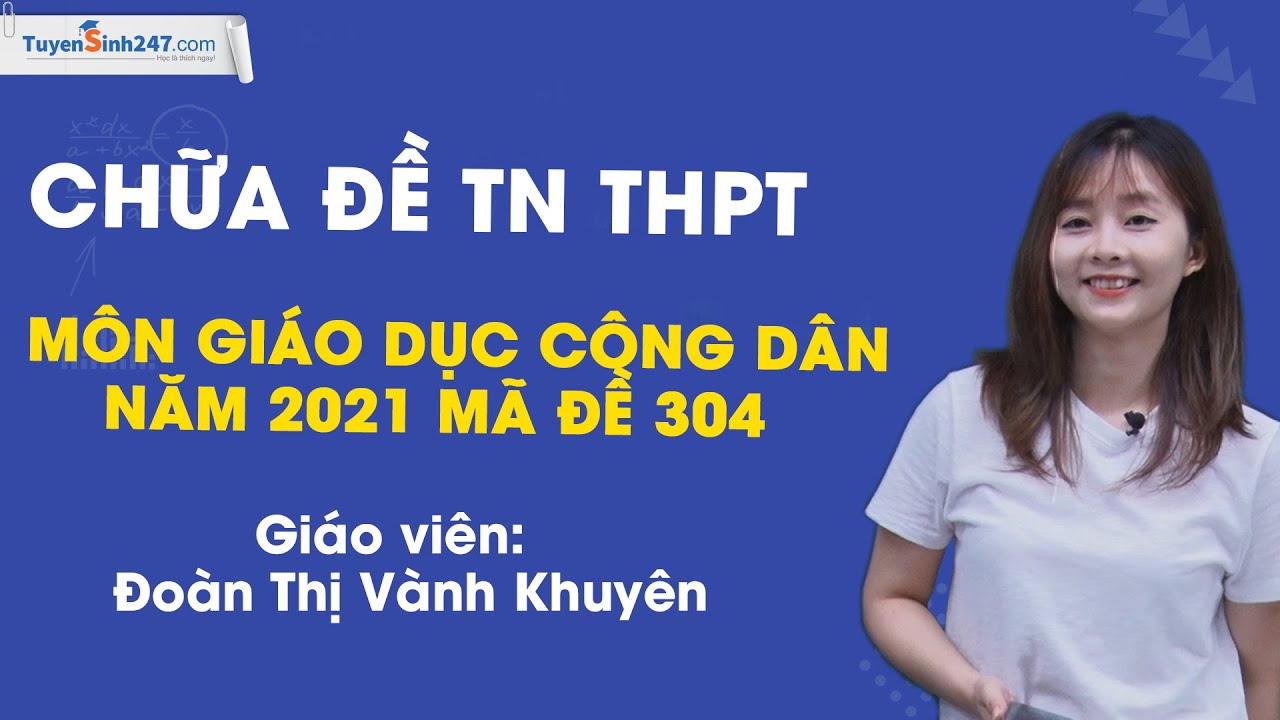 CHỮA ĐỀ TN THPT MÔN GIÁO DỤC CÔNG DÂN NĂM 2021 - Giáo viên: Đoàn Thị Vành Khuyên