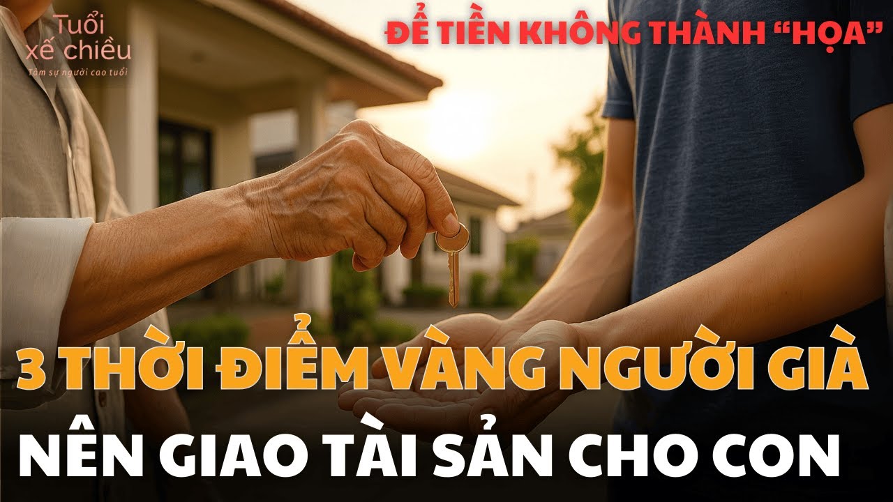 3 Thời Điểm Vàng Cha Mẹ Nên Giao Tài Sản Cho Con, Để Tiền Không Thành Họa| Tuổi Xế Chiều