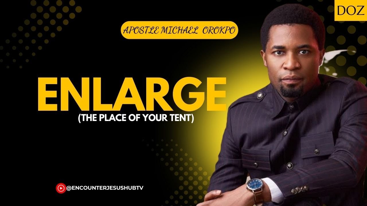 ENLARGE – THE PLACE OF YOUR TENT  | APOSTLE MICHAEL OROKPO