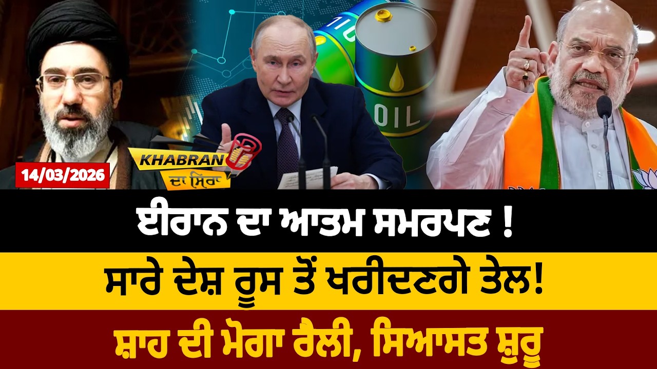 ਈਰਾਨ ਦਾ ਆਤਮ ਸਮਰਪਣ ! ਸਾਰੇ ਦੇਸ਼ ਰੂਸ ਤੋਂ ਖਰੀਦਣਗੇ ਤੇਲ !  ਸ਼ਾਹ ਦੀ ਮੋਗਾ ਰੈਲੀ, ਸਿਆਸਤ ਸ਼ੁਰੂ |