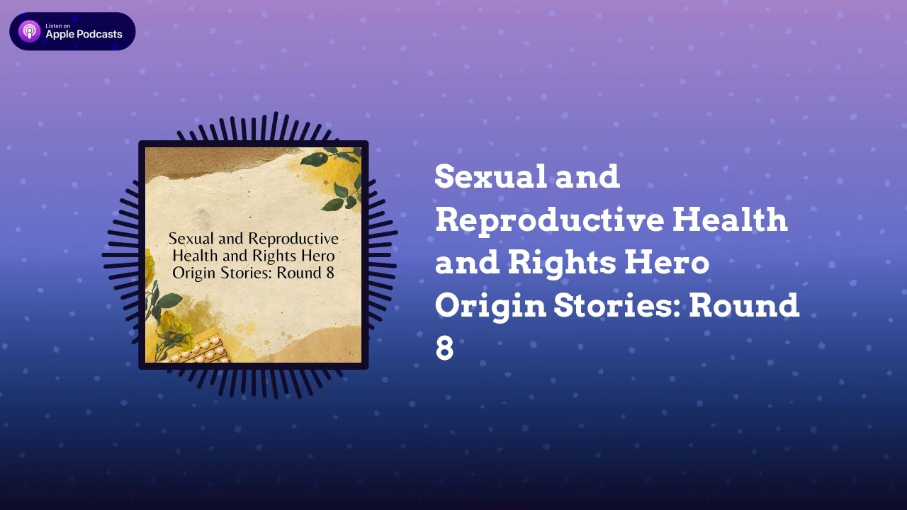 Sexual and Reproductive Health and Rights Hero Origin Stories: Round 8