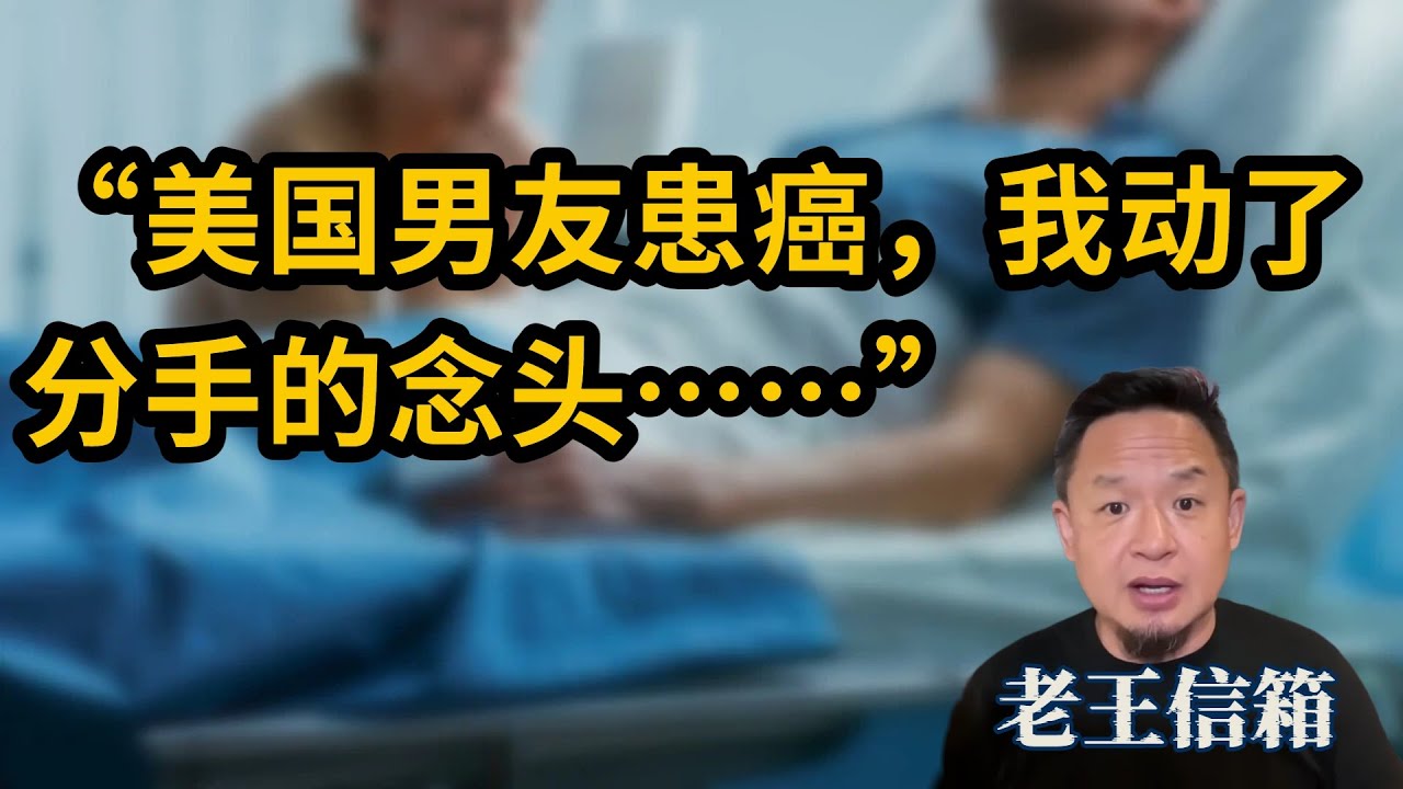 美国男友患癌我想分手，是不是太残忍了？｜老王回复值得点赞！｜老王信箱｜分手｜人生困境｜人生道理