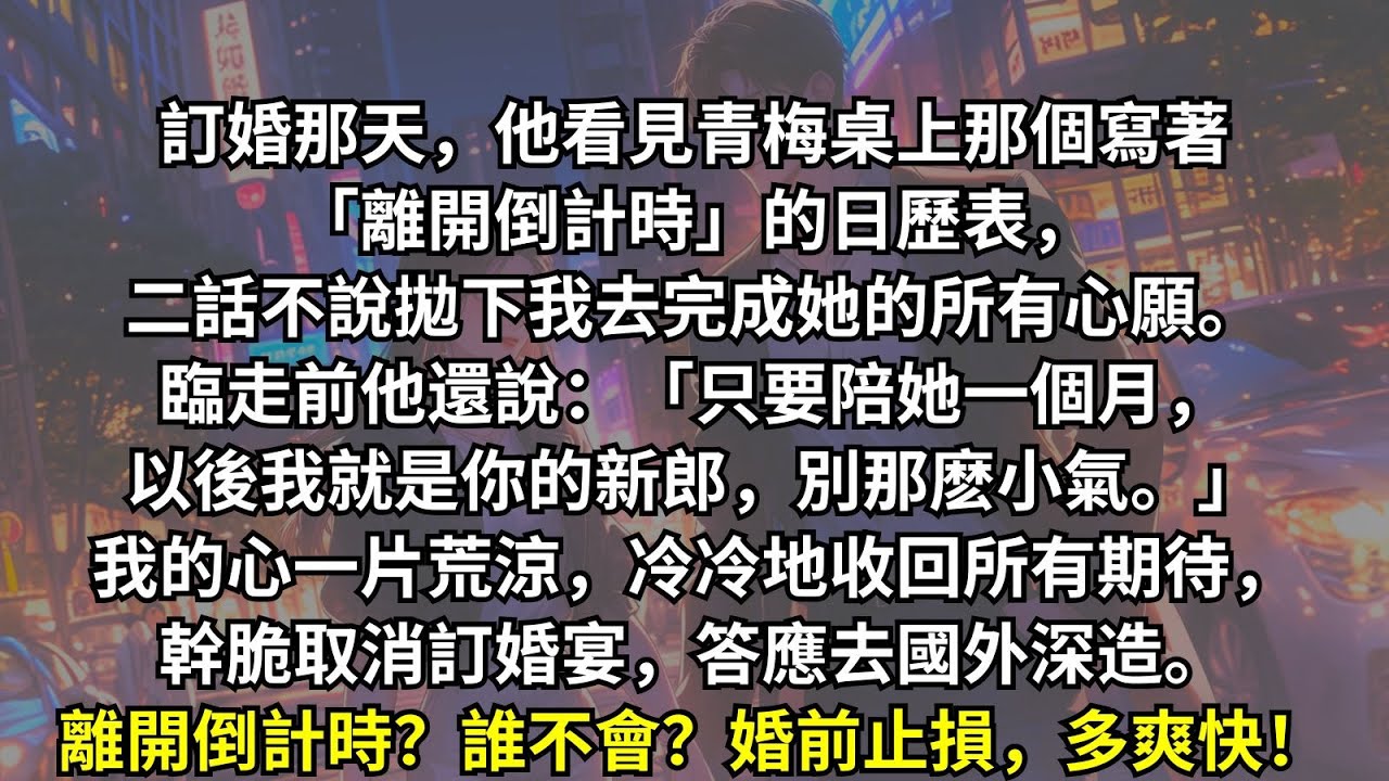 和男友訂婚那天，他發現青梅桌子上的日歷表寫著離開倒計時。他義無反顧拋下我，要陪青梅完成所有願望,「我就陪她一個月，別那麽小氣。」於是我立刻取消訂婚宴，同意去國外深造。離開倒計時是嗎？誰不會？