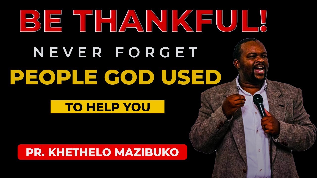 Never FORGET people God used to Help You. You must Go and say Thank you! By Pr.  Khethelo Mazibuko