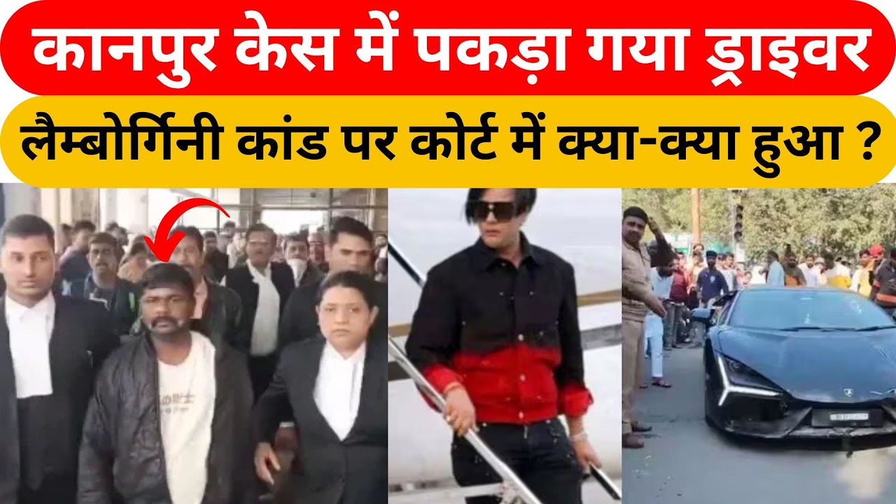 Kanpur लैम्बोर्गिनी केस में पकड़ा गया ड्राइवर, कोर्ट के अंदर क्या-क्या दलीलें दी गई, सुनिए पूरी बात