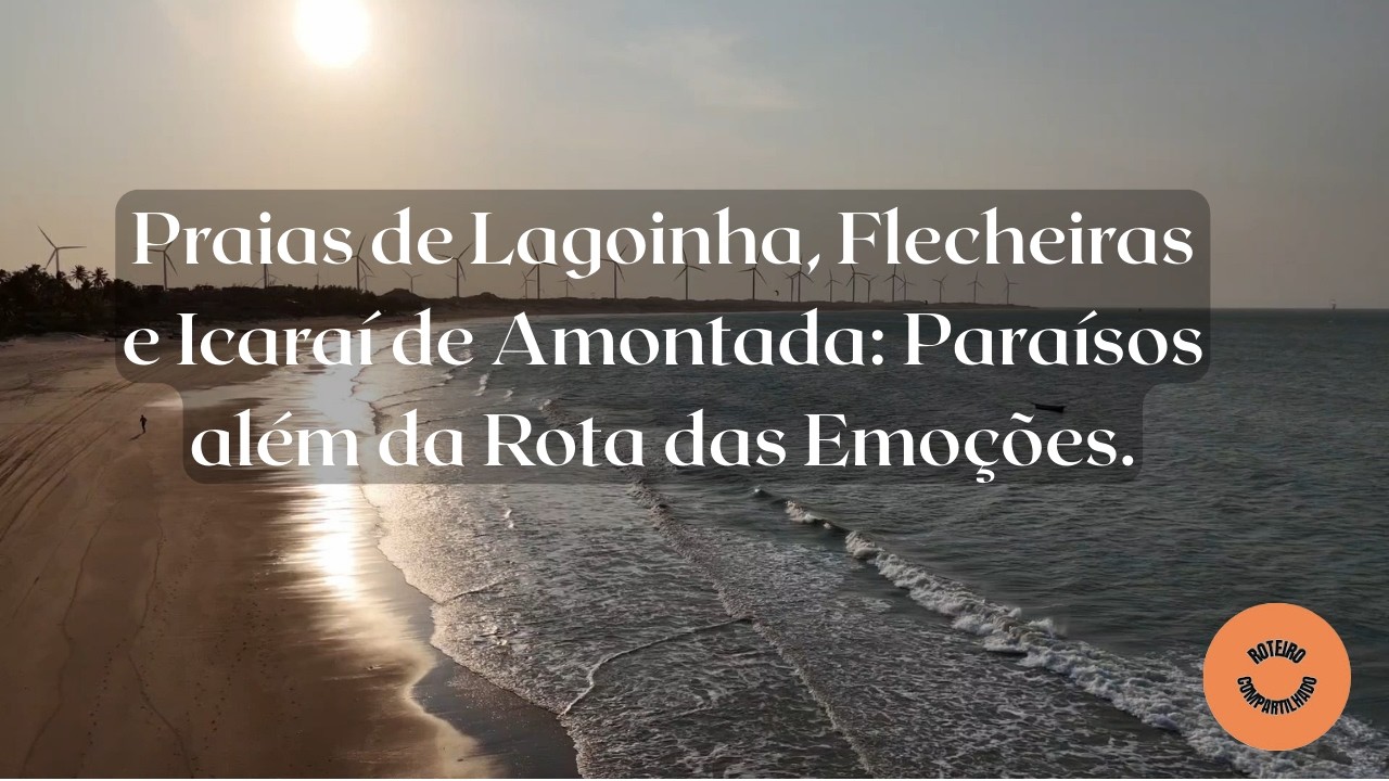 Praias de Lagoinha, Flecheiras e Icaraí de Amontada: Paraísos além da Rota das Emoções.