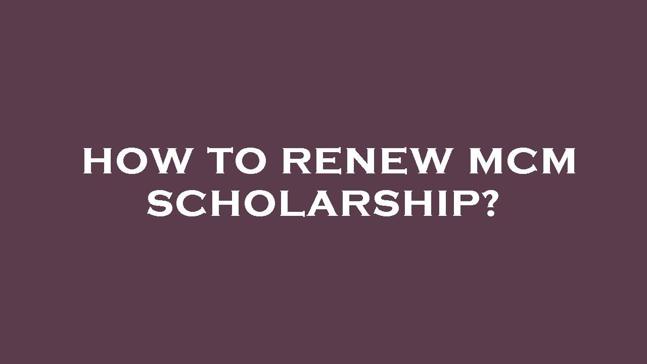 How to renew mcm scholarship?