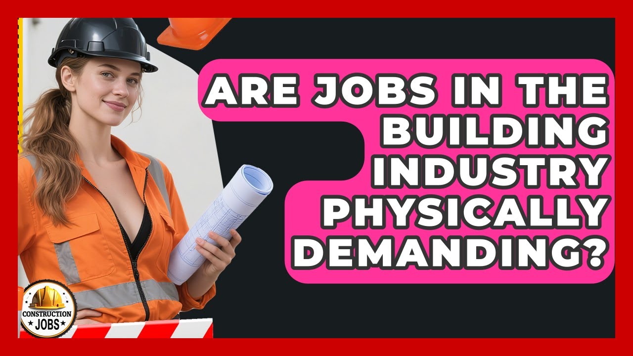 Are Jobs in the Building Industry Physically Demanding? - Construction Jobs
