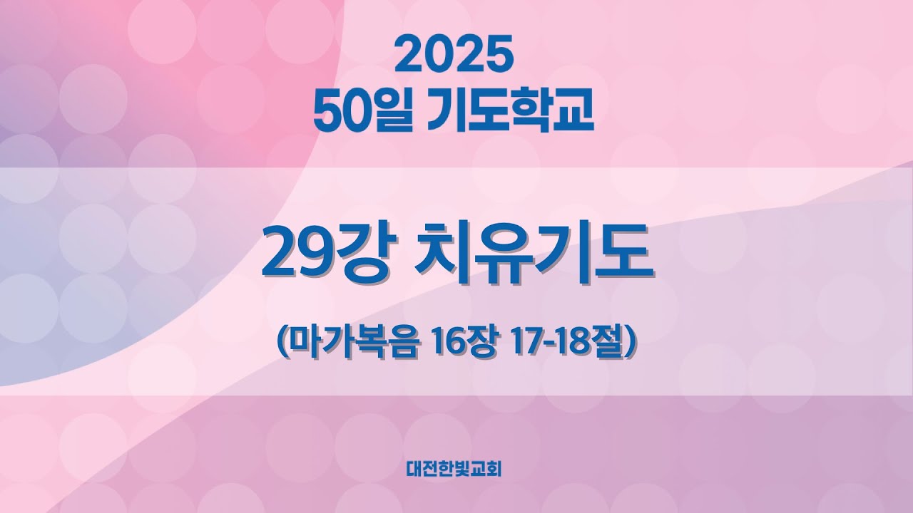 [한빛감리교회]  250321_50일 기도학교 설교_29강_치유기도_마가복음 16장 17-18절_백용현 담임목사