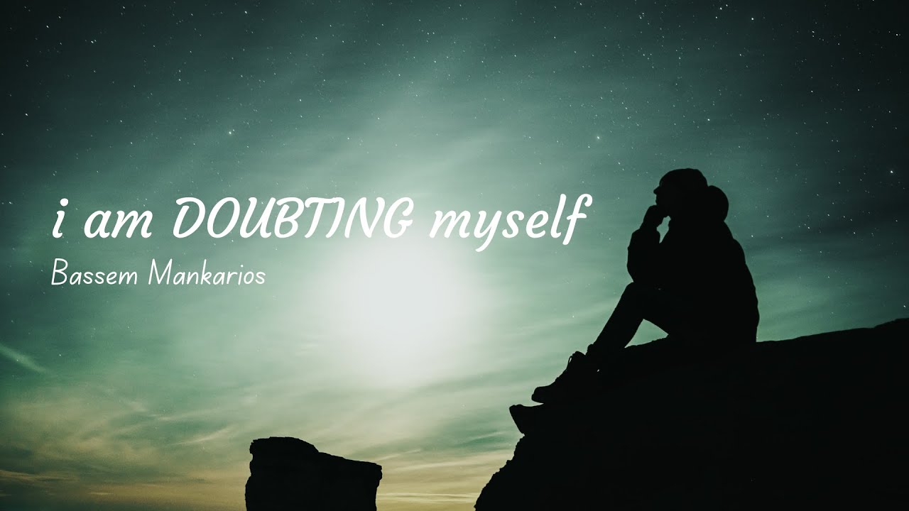 I am DOUBTING myself (original by Bassem Mankarios)