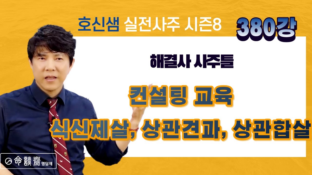 호신샘 실전사주 380강 - 해결사 사주들. 식신제살 상관견관, 컨설팅 교육 [명담재 호신샘 실전사주 시즌8]