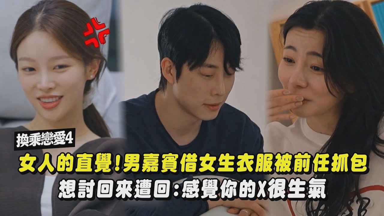 【換乘戀愛4】女人的直覺!男嘉賓借女生衣服被前任抓包 想討回來遭回