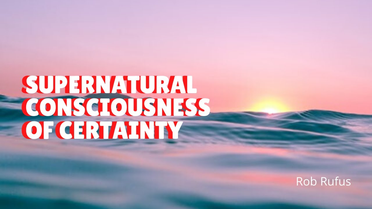 Supernatural Consciousness of Certainty // Rob Rufus