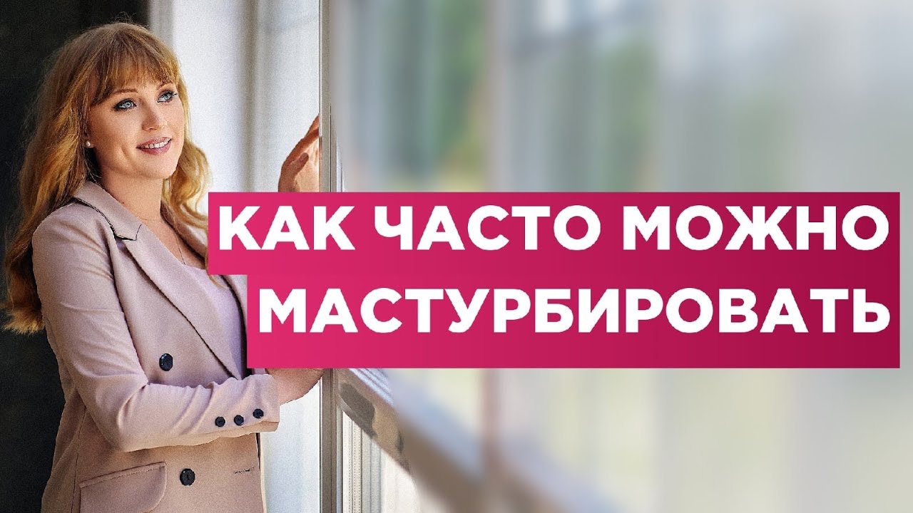 Как часто можно мастурбировать.Наносит это вред или пользу твоему здоровью.Мнение врача.