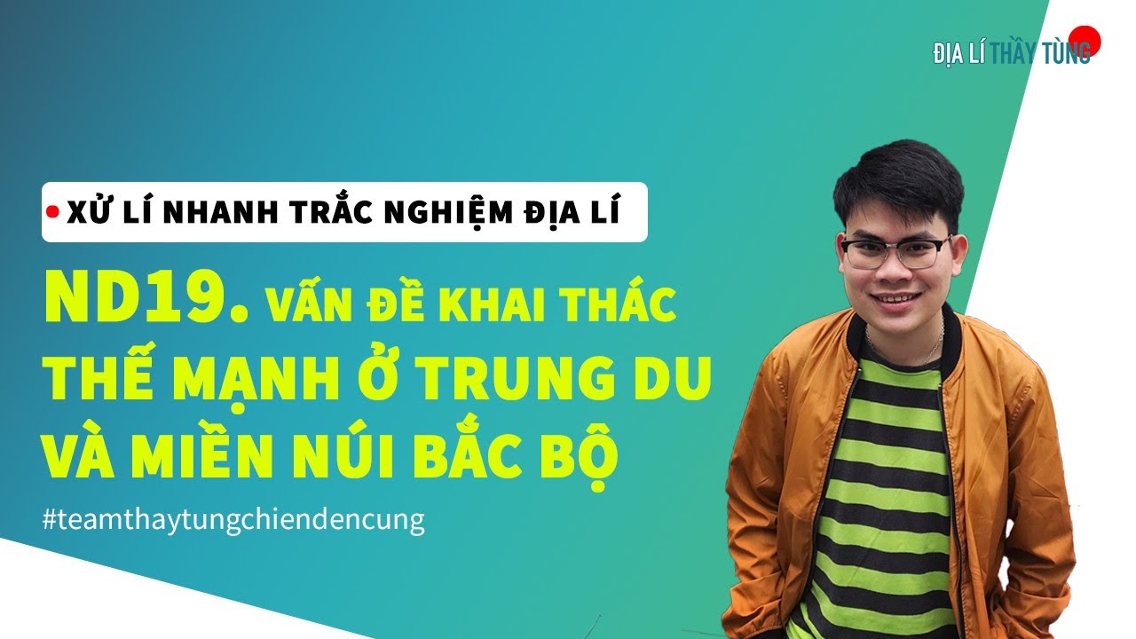 ND19. VẤN ĐỀ KHAI THÁC THẾ MẠNH Ở TRUNG DU VÀ MIỀN NÚI BẮC BỘ - ĐỊA LÍ VÙNG KINH TẾ