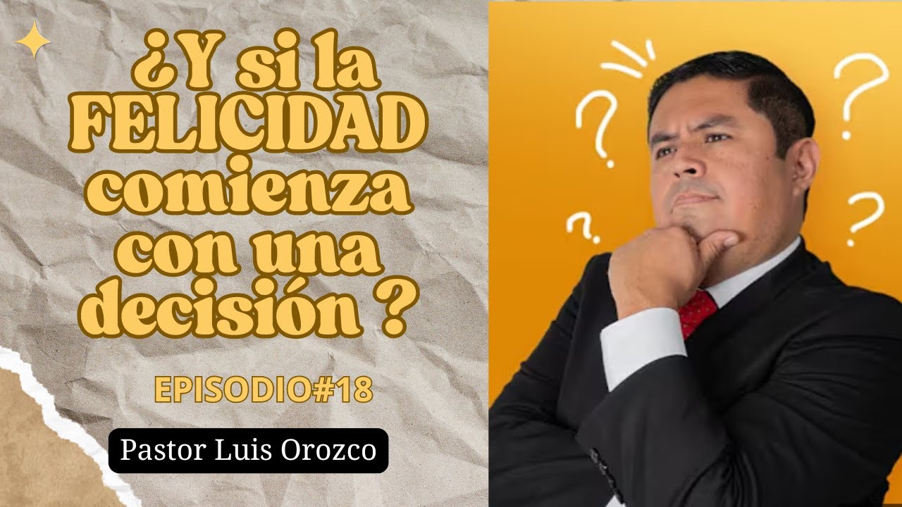 ¿Y si la FELICIDAD comienza con una decisión? | PASTOR LUIS OROZCO Episodio #18