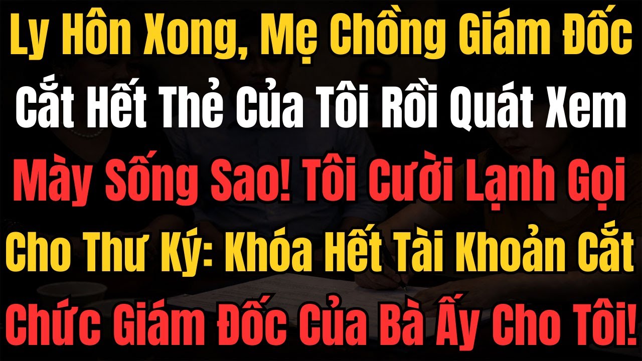 Ly Hôn Xong, Mẹ Chồng Giám Đốc Cắt Hết Thẻ Của Tôi Rồi Quát Xem Mày Sống Sao! Tôi Cười Lạnh Gọi Cho