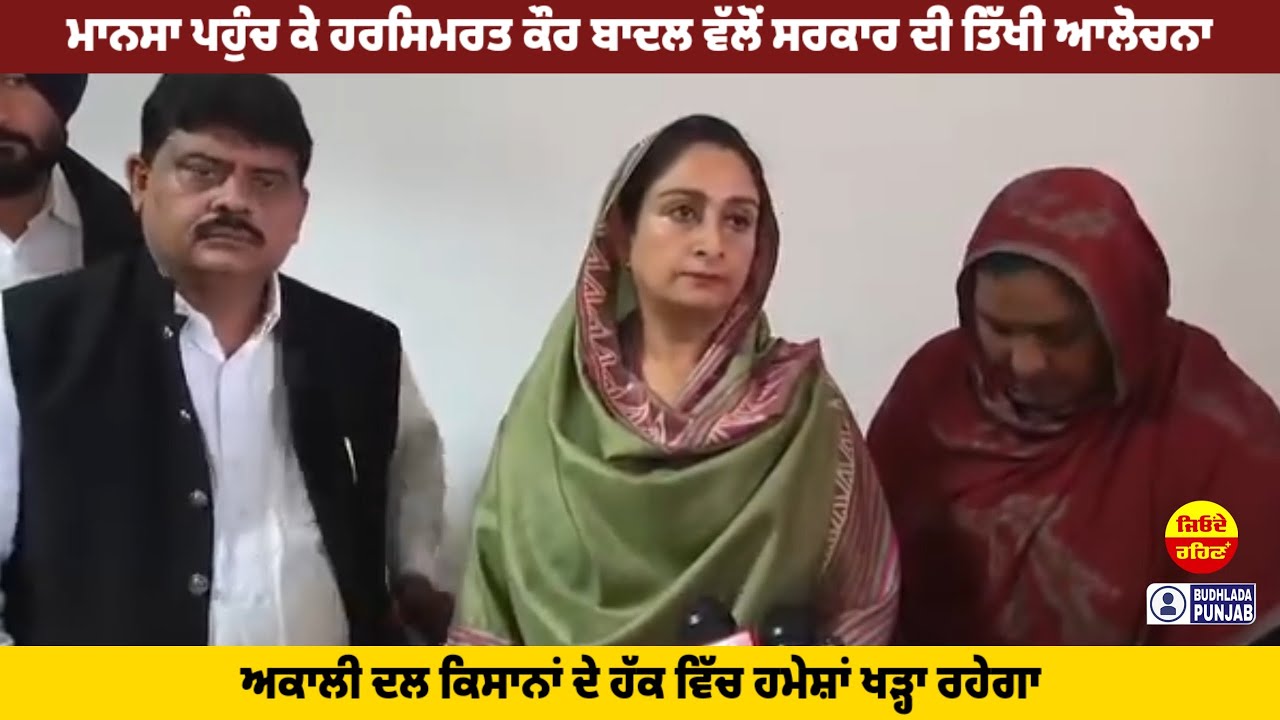 ਮਾਨਸਾ ਪਹੁੰਚ ਕੇ ਹਰਸਿਮਰਤ ਕੌਰ ਬਾਦਲ ਵੱਲੋਂ ਸਰਕਾਰ ਦੀ ਤਿੱਖੀ ਆਲੋਚਨਾ 