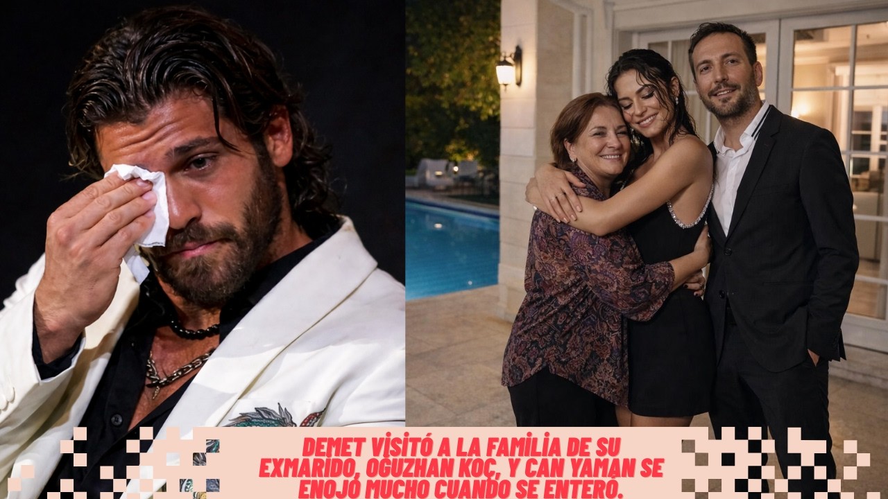 Demet visitó a la familia de su exmarido, Oğuzhan Koç, y Can Yaman se enojó mucho cuando se enteró.