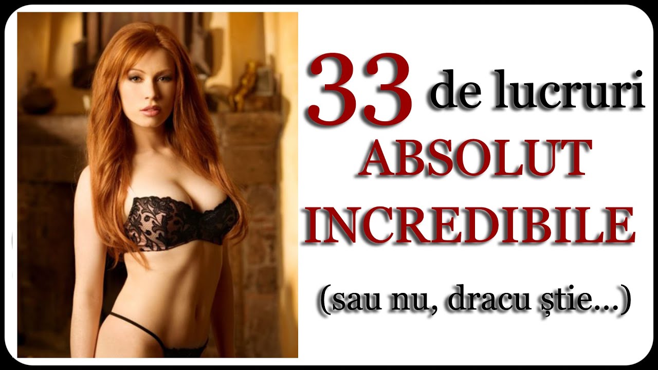 33 de lucruri ABSOLUT INCREDIBILE (sau nu, dracu știe...)
