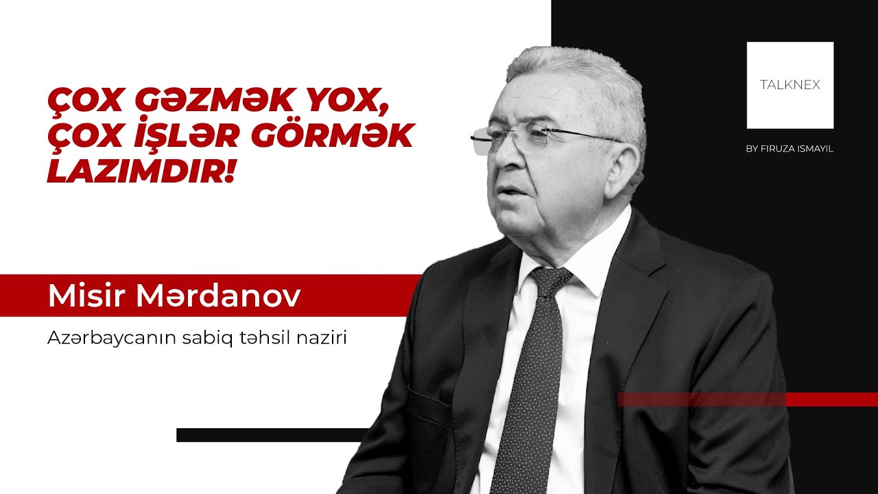 TALKNEX: Misir Mərdanov, Azərbaycanın sabiq təhsil naziri (Firuza Ismayil Aliyeva təqdimatında)