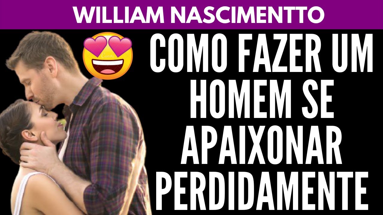 COMO FAZER UM HOMEM SE APAIXONAR PERDIDAMENTE | William Nascimentto