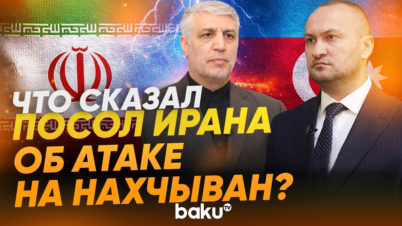 Посол Ирана в Азербайджане дал интервью BAKU TV об инциденте в Нахчыване - Baku TV | RU