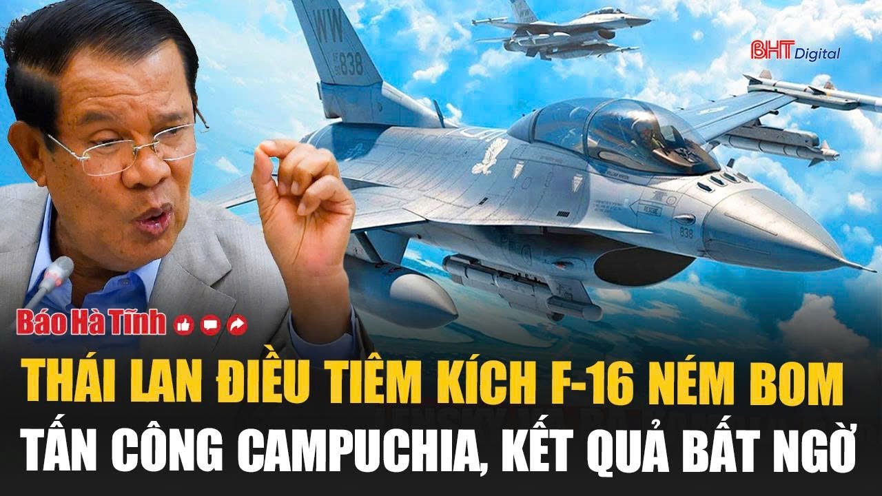 Nóng: Thái Lan điều tiêm kích F-16 ném bom tấn công Campuchia, kết quả bất ngờ