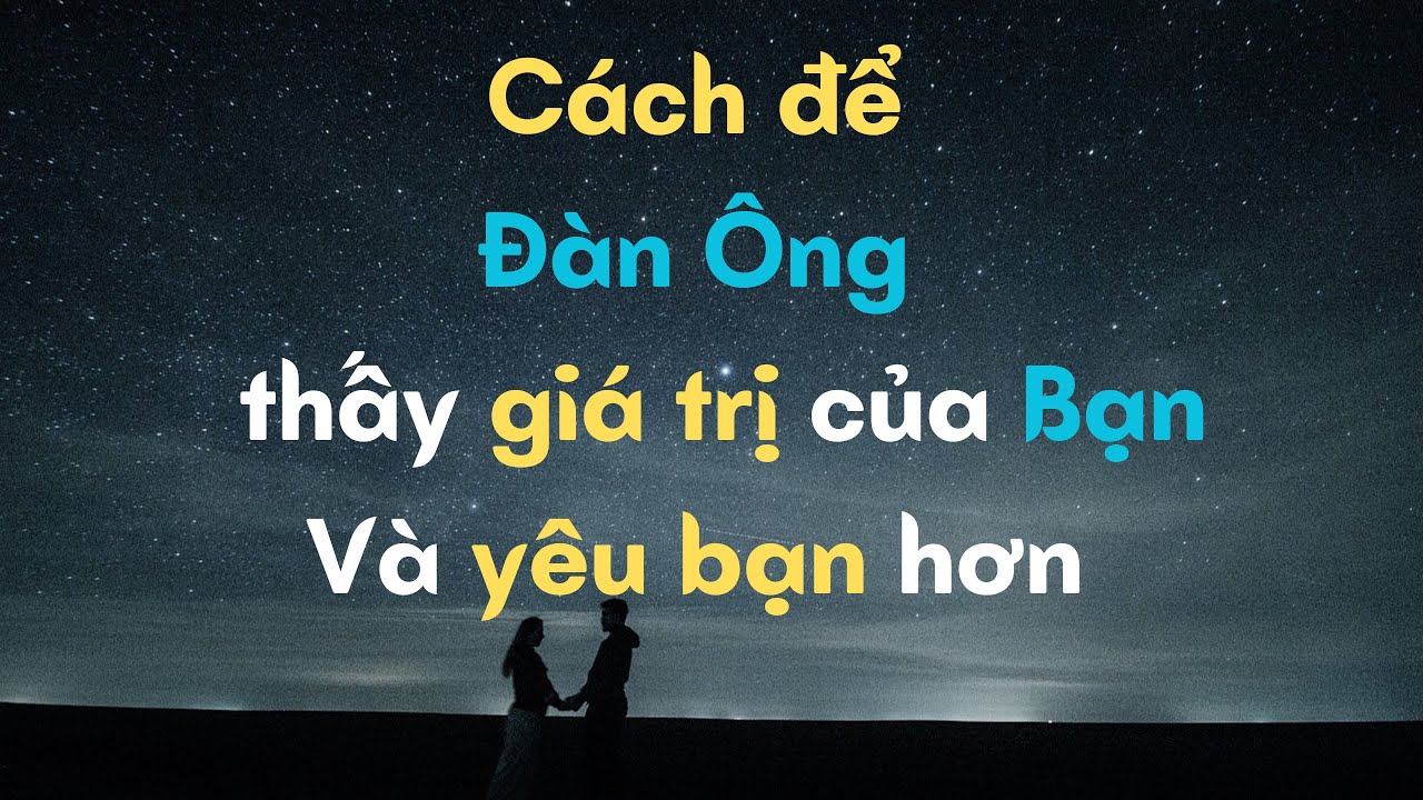Làm thế nào để một người đàn ông thấy giá trị của bạn và yêu bạn nhiều hơn?