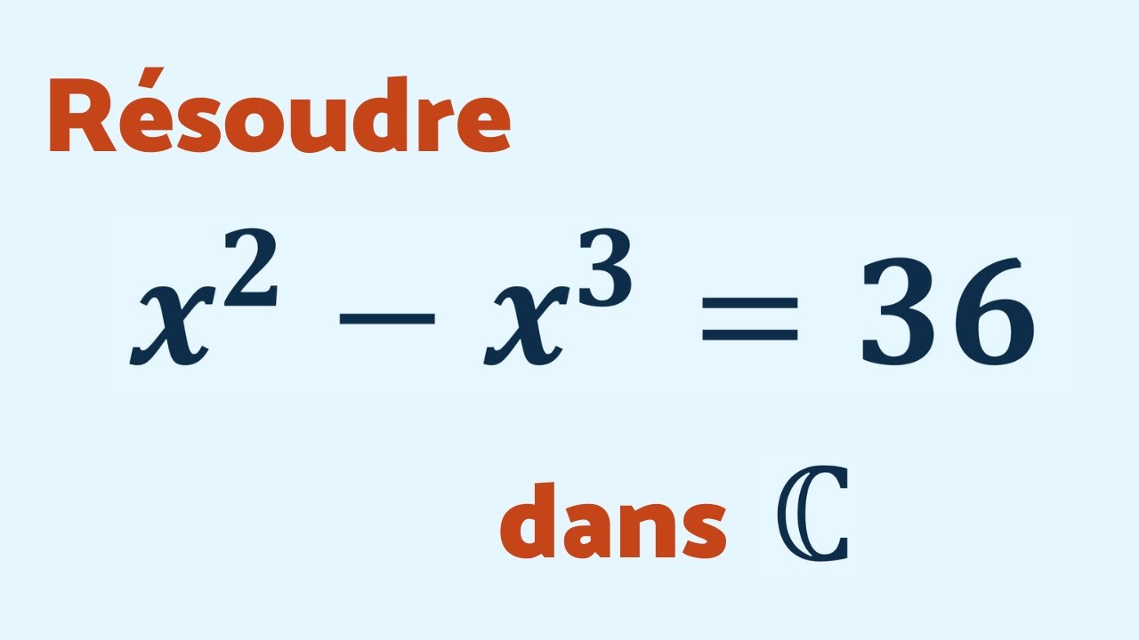 RÉSOUDRE x² - x³ = 36 dans ℂ - Les complexes