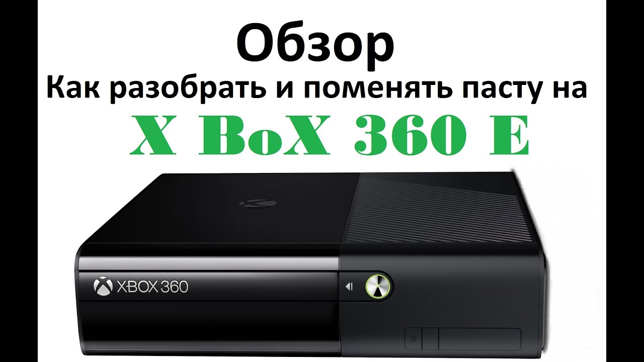 Обзор Xbox 360 E - Как разобрать и поменять пасту