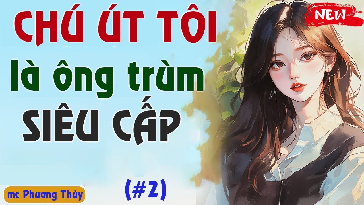 [Tập 2] CHÚ ÚT TÔI LÀ ÔNG TRÙM SIÊU CẤP  - Truyện ngôn tình mới nhất | MC Phương Thuỳ