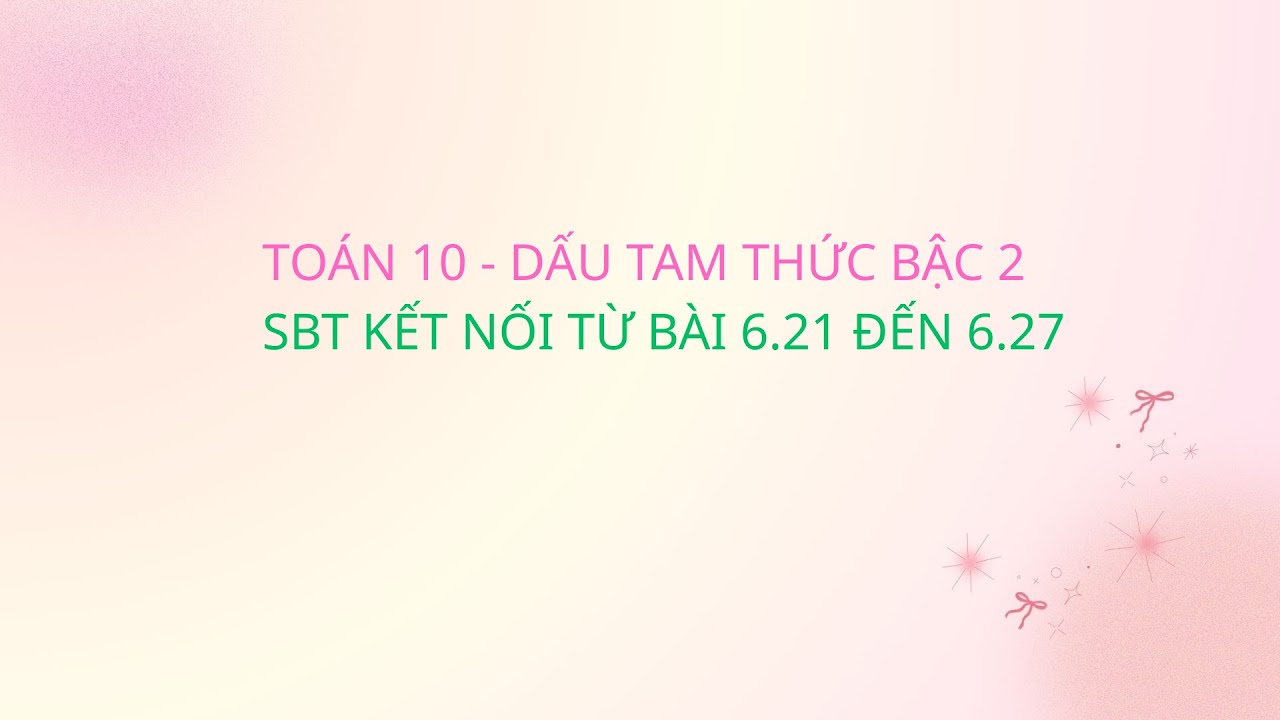 TOÁN 10 - DẤU TAM THỨC BẬC 2 - SBT KẾT NỐI TỪ BÀI 6.21 ĐẾN 6.27