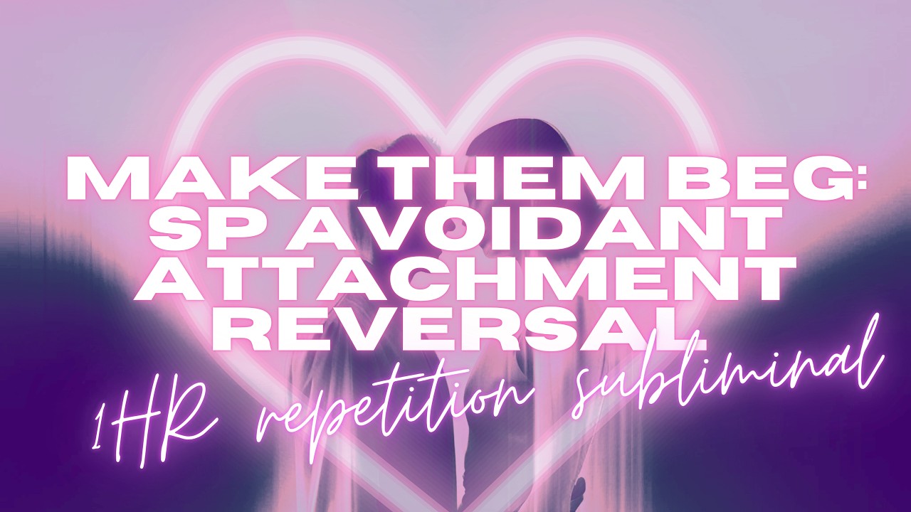 make them beg - sp avoidant attachment reversal repetition