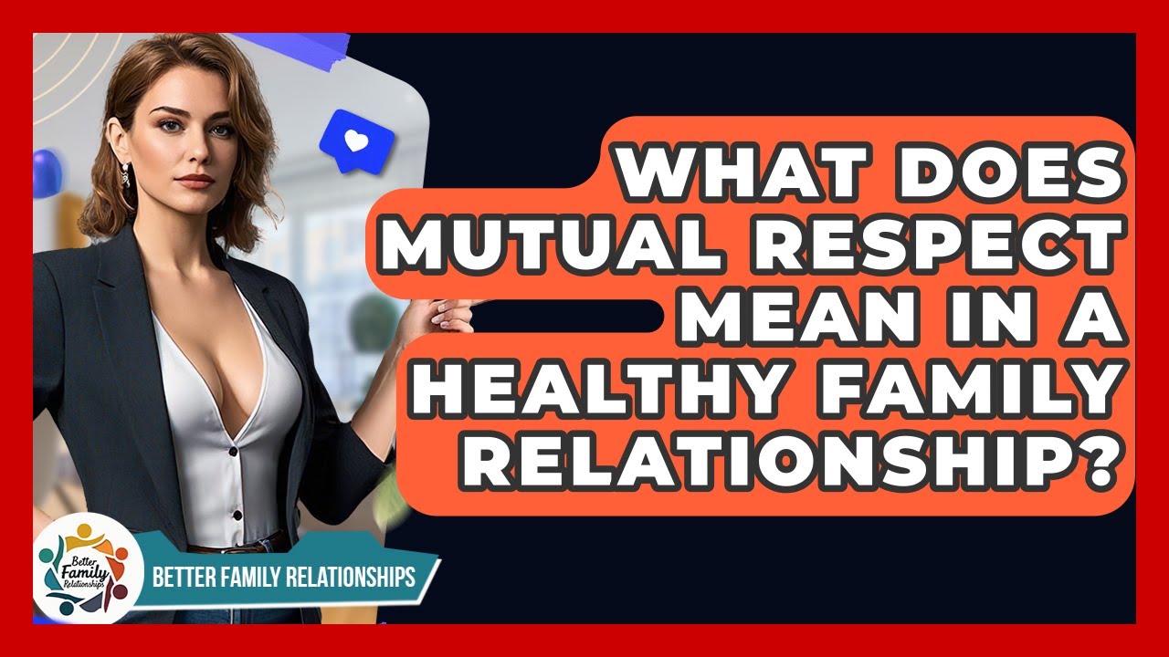 What Does Mutual Respect Mean In A Healthy Family Relationship? - Better Family Relationships