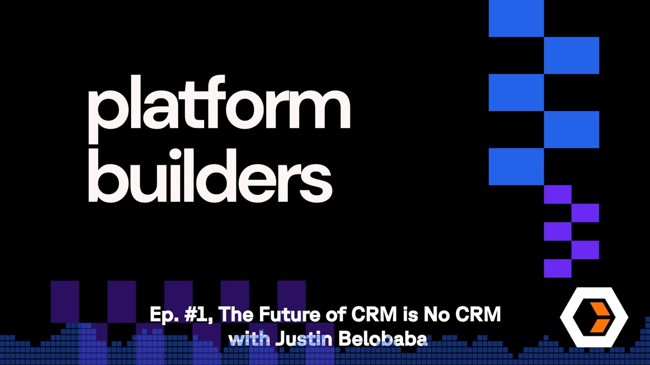 Platform Builders - Ep. #1, The Future of CRM is No CRM with Justin Belobaba