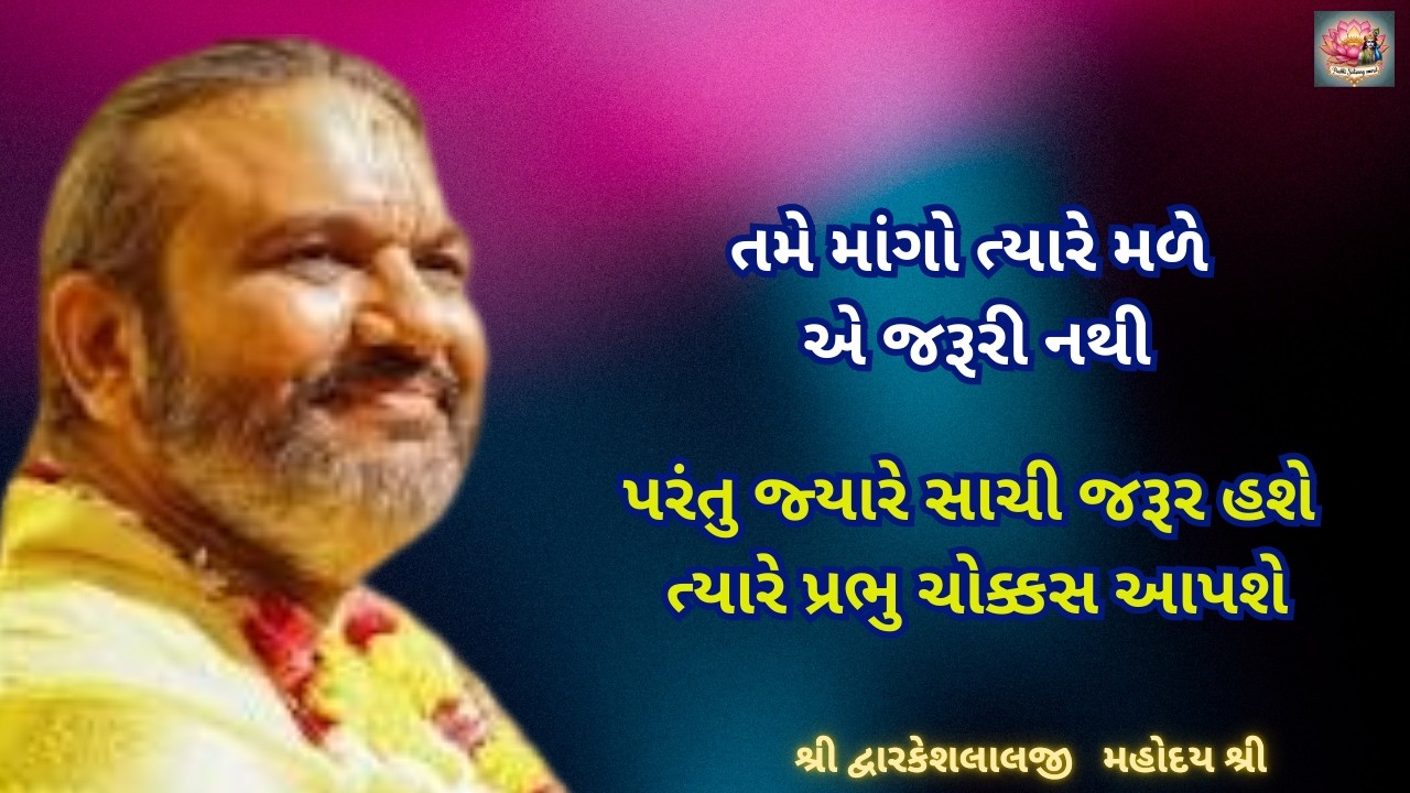 તમે માંગો ત્યારે મળે એ જરૂરી નથી; પરંતુ જ્યારે સાચી જરૂર હશે ત્યારે પ્રભુ ચોક્કસ આપશે.#dwarkeshlalji