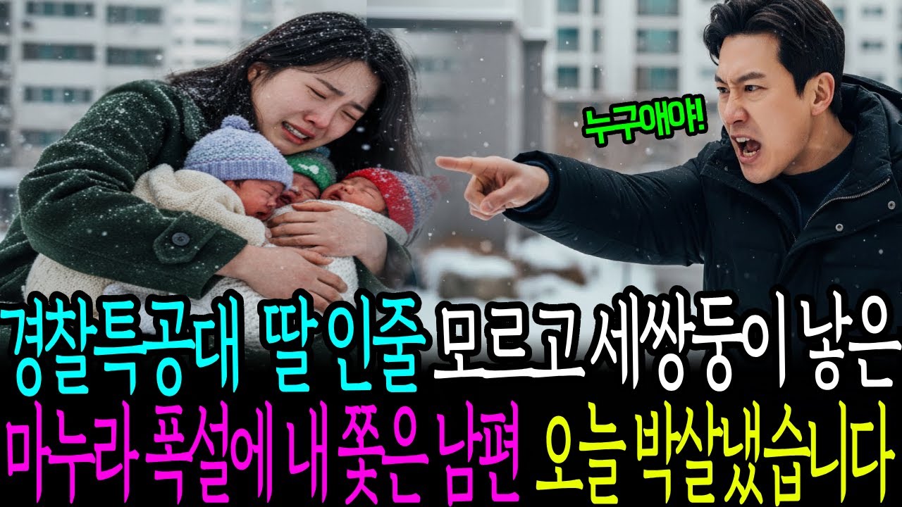 경찰특공대 딸인줄 모르고 세쌍둥이 낳은 마누라 폭설에 내쫓은 남편 오늘 박살냈습니다