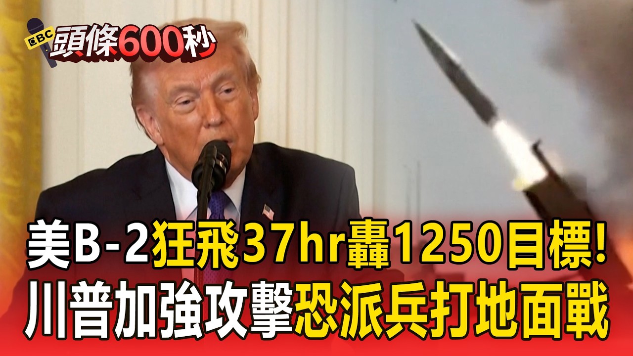 美軍B-2轟炸機「狂飛37小時」轟1250目標！川普加強攻擊「恐派兵打地面戰」！？【頭條600秒】