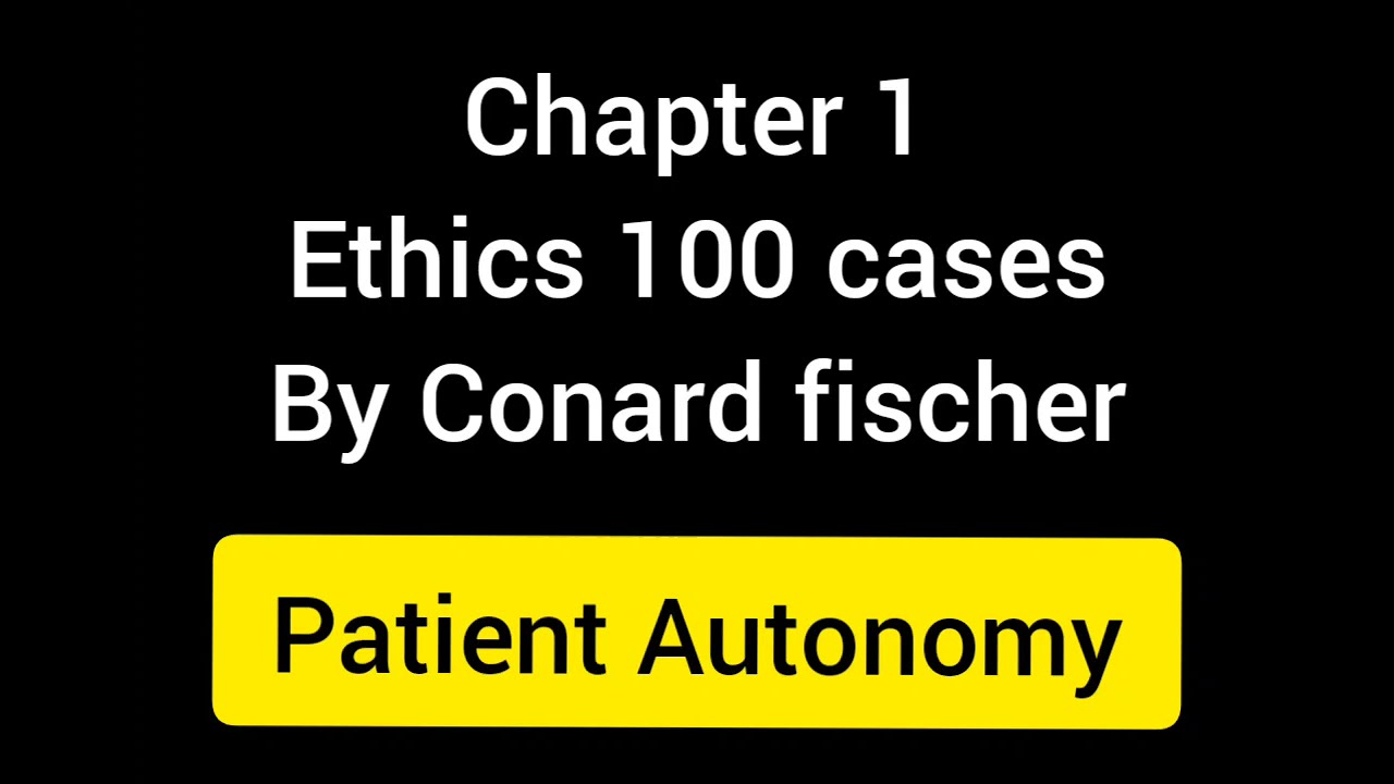 Ethics chapter 1, Patient Autonomy. Ethics 100 cases by Conard fischer