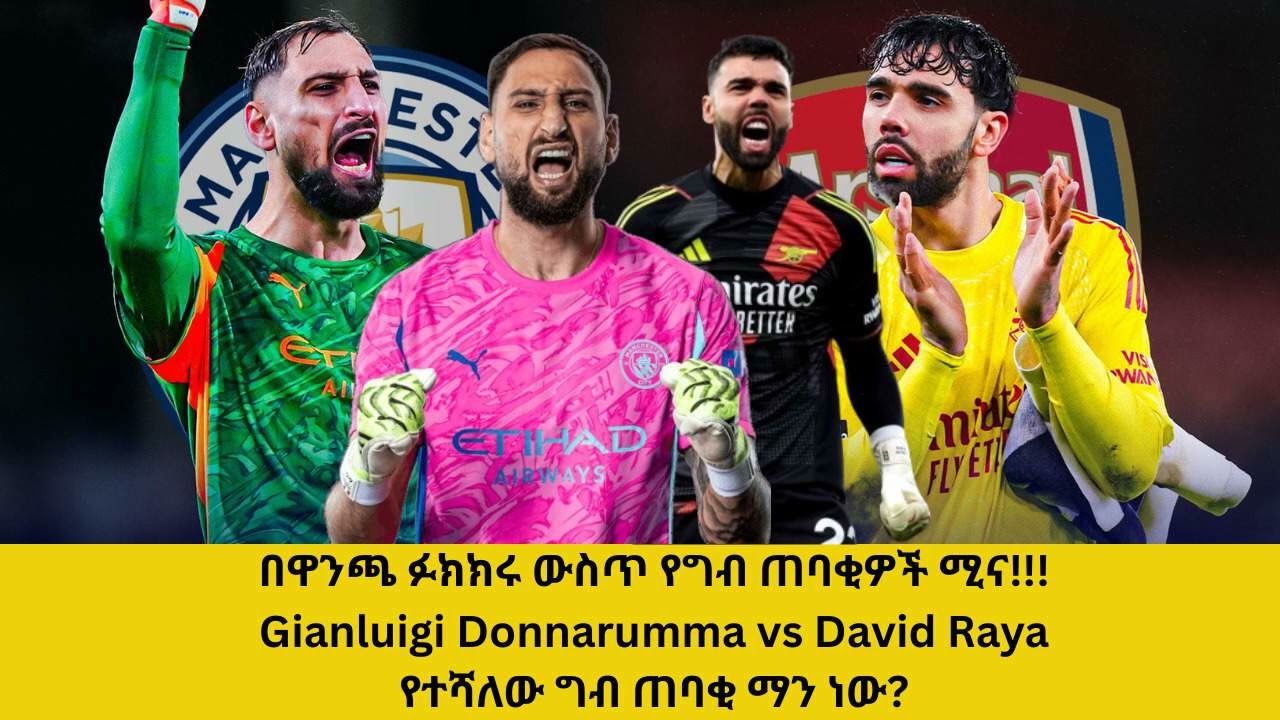 በዋንጫ ፉክክሩ ውስጥ የግብ ጠባቂዎች ሚና!!!Gianluigi Donnarumma vs David Raya:የተሻለው ግብ ጠባቂ ማን ነው?